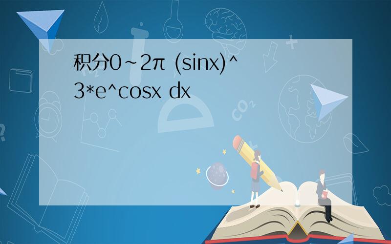 积分0~2π (sinx)^3*e^cosx dx
