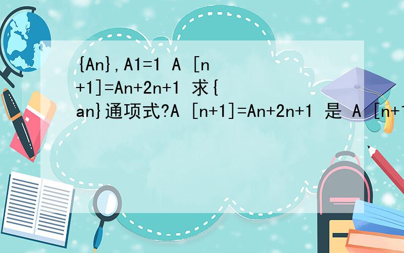 {An},A1=1 A [n+1]=An+2n+1 求{an}通项式?A [n+1]=An+2n+1 是 A [n+1]=An+2n-1 打错了