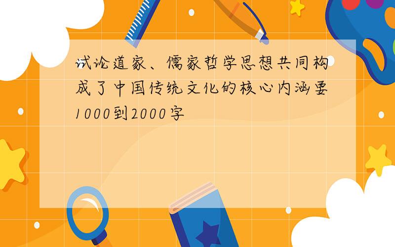 试论道家、儒家哲学思想共同构成了中国传统文化的核心内涵要1000到2000字