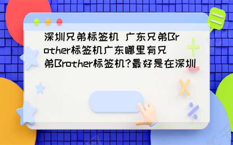 深圳兄弟标签机 广东兄弟Brother标签机广东哪里有兄弟Brother标签机?最好是在深圳
