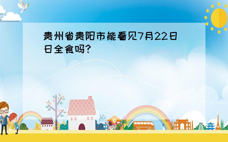 贵州省贵阳市能看见7月22日日全食吗?