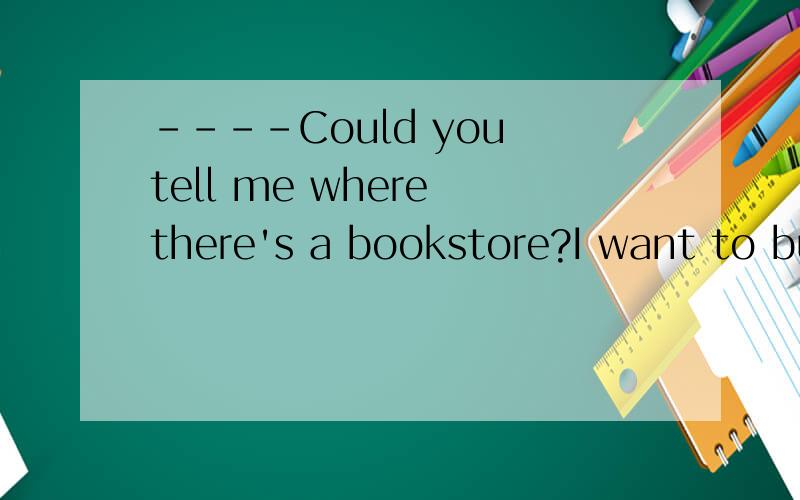 ----Could you tell me where there's a bookstore?I want to buy a book.有where there's a bookstore这种用法?