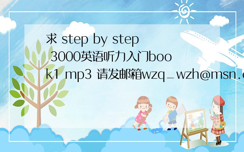 求 step by step 3000英语听力入门book1 mp3 请发邮箱wzq_wzh@msn.com