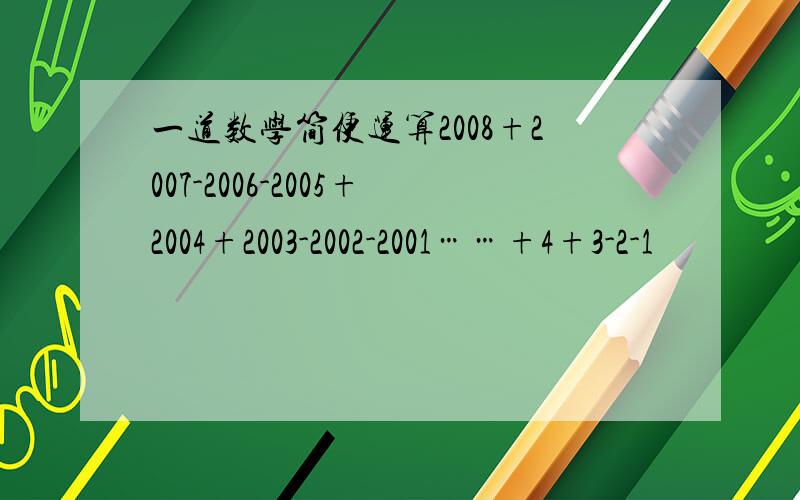 一道数学简便运算2008+2007-2006-2005+2004+2003-2002-2001……+4+3-2-1