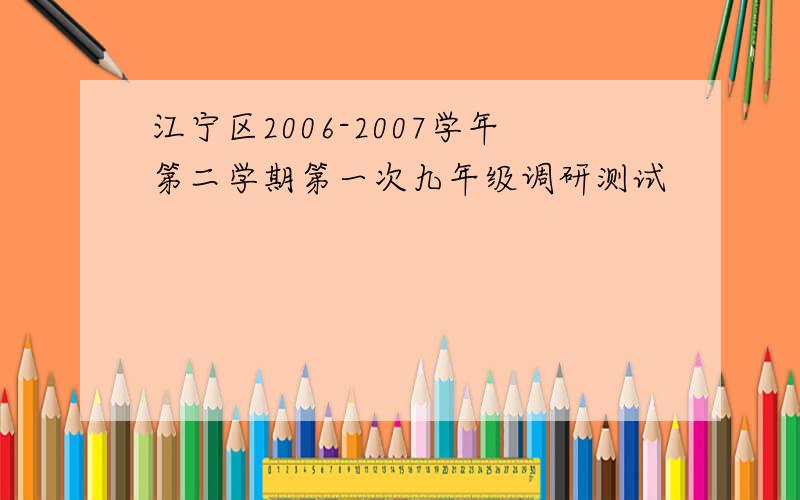 江宁区2006-2007学年第二学期第一次九年级调研测试