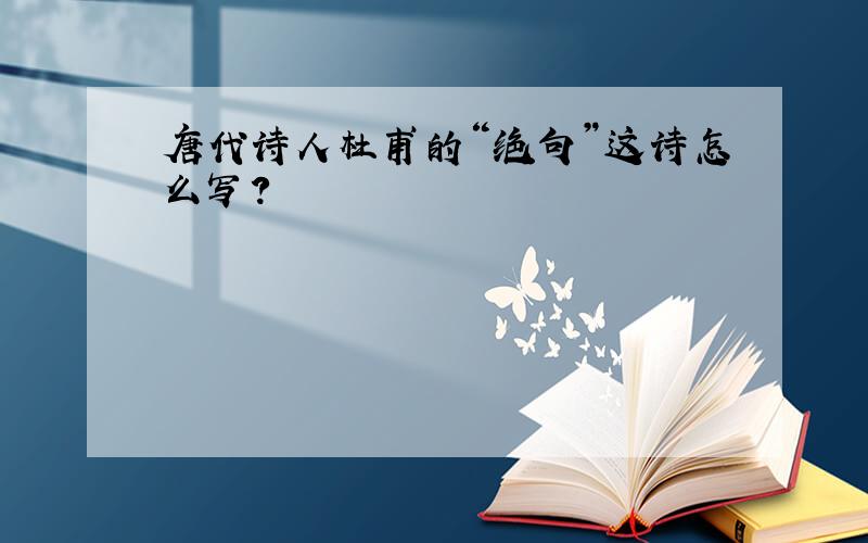 唐代诗人杜甫的“绝句”这诗怎么写?