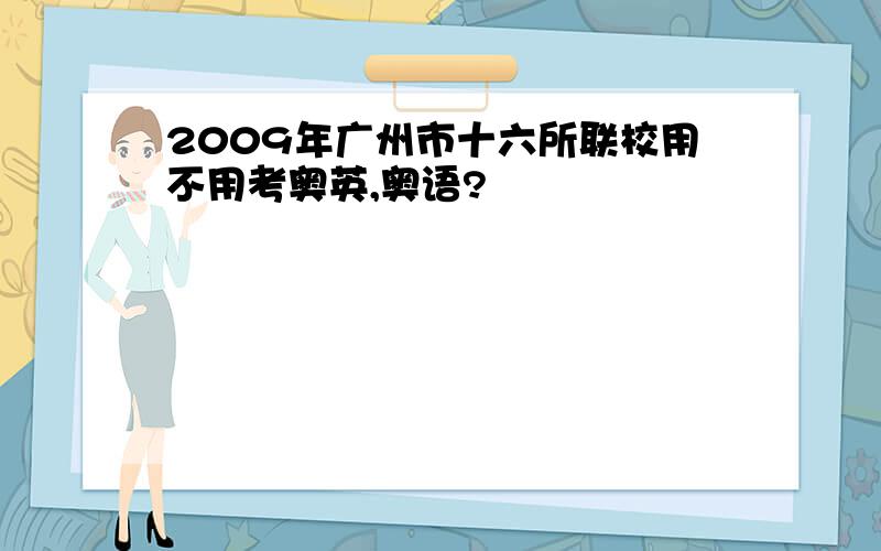 2009年广州市十六所联校用不用考奥英,奥语?
