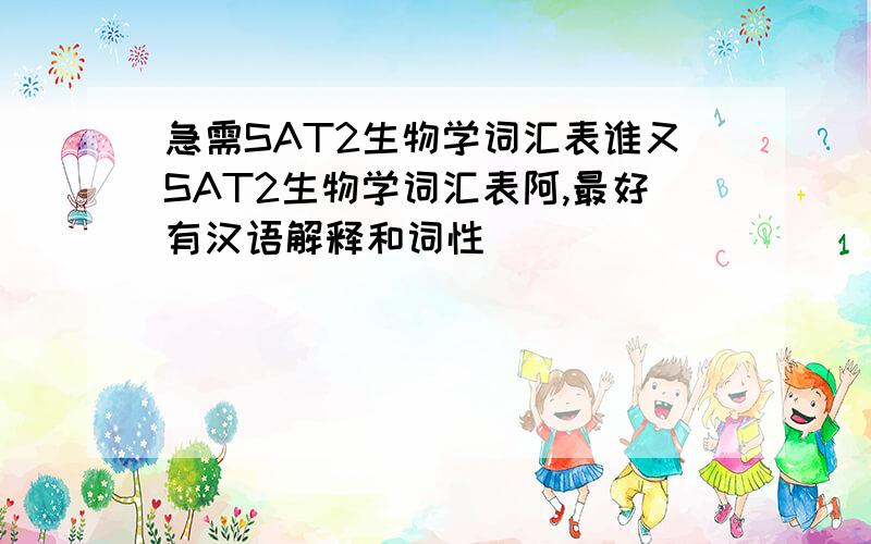 急需SAT2生物学词汇表谁又SAT2生物学词汇表阿,最好有汉语解释和词性