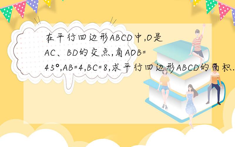 在平行四边形ABCD中,O是AC、BD的交点,角AOB=45°,AB=4,BC=8,求平行四边形ABCD的面积.