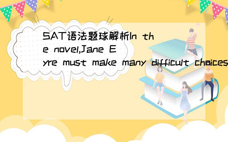 SAT语法题球解析In the novel,Jane Eyre must make many difficult choices,（like when she forces） herself to leave the house of Mr.Rochester,the married man she lovesincluding forcing我想问 including forcing herself to leave the house of Mr.