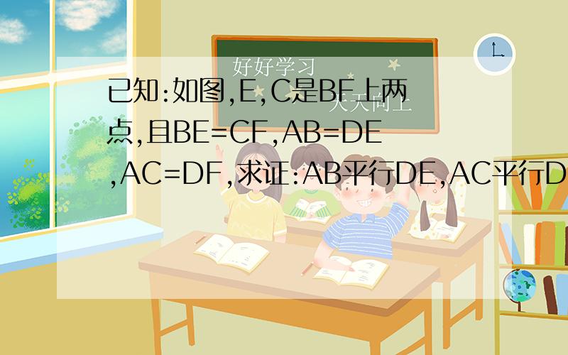 已知:如图,E,C是BF上两点,且BE=CF,AB=DE,AC=DF,求证:AB平行DE,AC平行DF