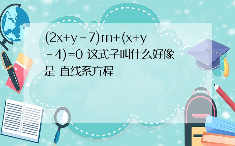 (2x+y-7)m+(x+y-4)=0 这式子叫什么好像是 直线系方程