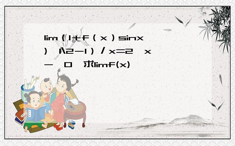 lim（1＋f（x）sinx)^1\2－1）／x=2,x->0,求limf(x)