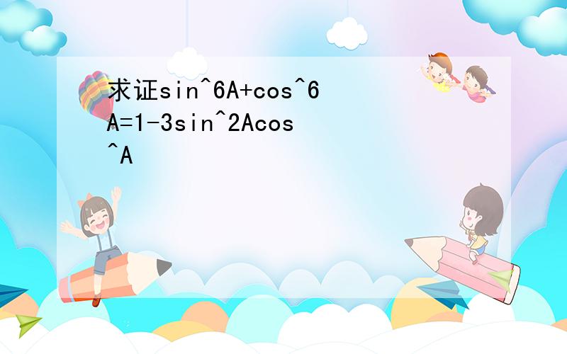 求证sin^6A+cos^6A=1-3sin^2Acos^A