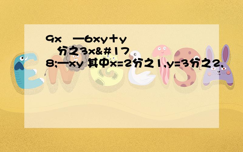 9x²—6xy＋y²分之3x²—xy 其中x=2分之1,y=3分之2,