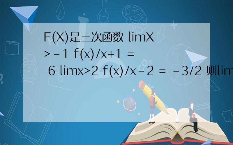 F(X)是三次函数 limX>-1 f(x)/x+1 = 6 limx>2 f(x)/x-2 = -3/2 则limx>3 f(x)/x-3为多少 (limx>n 的意思是X趋进于n)