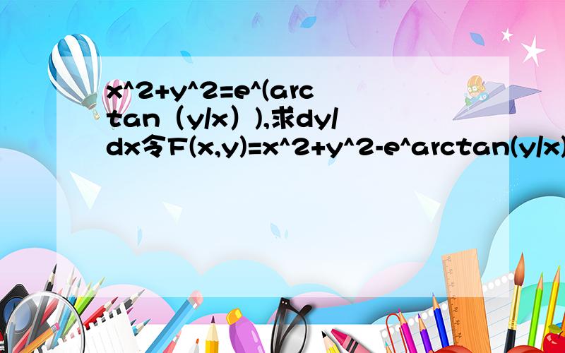 x^2+y^2=e^(arctan（y/x）),求dy/dx令F(x,y)=x^2+y^2-e^arctan(y/x)=0对x求偏导 Fx = 2x-e^arctan(y/x) * 1/[1+(y/x)^2] * [-y/(x^2)]=2x + y/(x^2+y^2) * e^arctan(y/x)然后e^arctan(y/x)用题目中的x^2+y^2代替 就可以把即Fx=2x+y对y求偏导