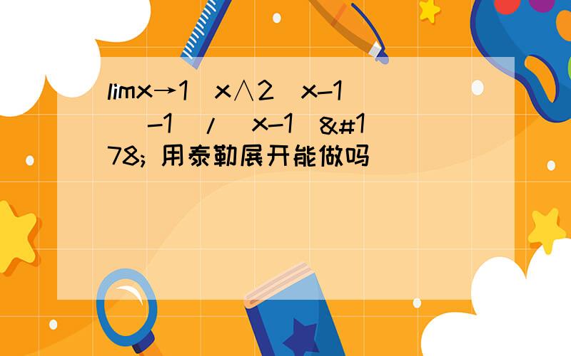 limx→1（x∧2(x-1) -1）/(x-1)² 用泰勒展开能做吗