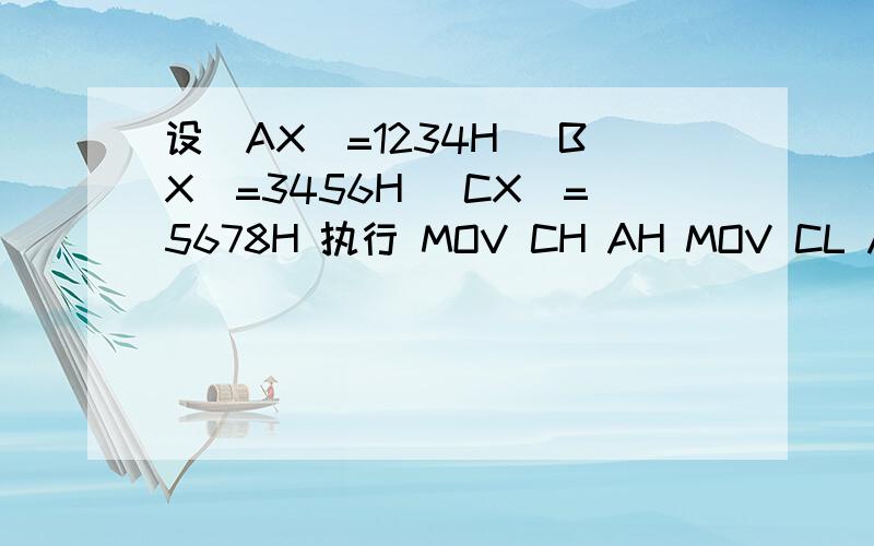 设（AX）=1234H （BX）=3456H （CX）=5678H 执行 MOV CH AH MOV CL AL XCHG BX CX MOV AH CH MOV AL CL试问 1 该程序段完成的功能是?2 （AX）=?（BX）=?（CX）=?