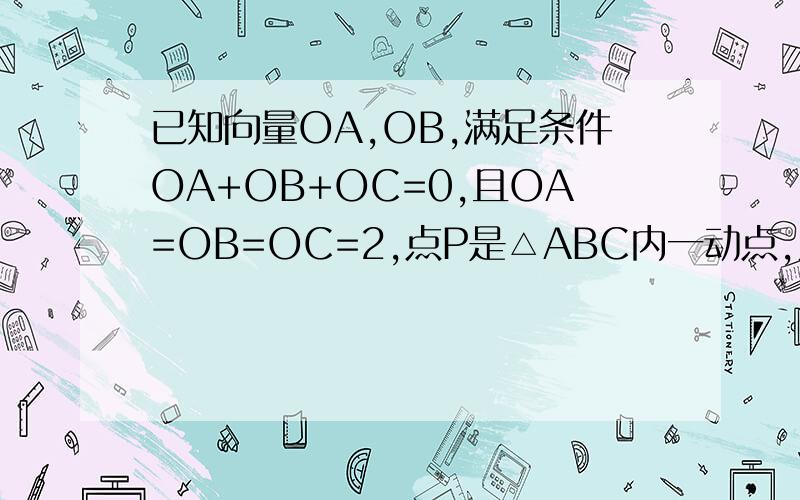 已知向量OA,OB,满足条件OA+OB+OC=0,且OA=OB=OC=2,点P是△ABC内一动点,则AB•AP+BC•BP+CA•CP=?