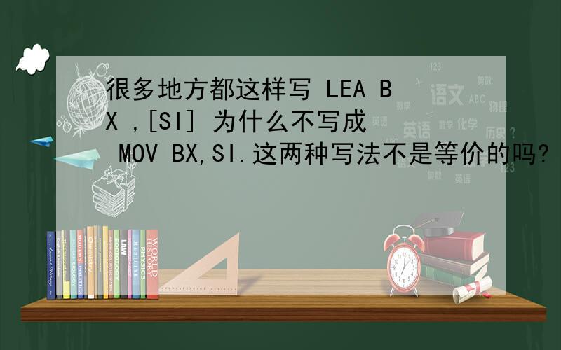 很多地方都这样写 LEA BX ,[SI] 为什么不写成 MOV BX,SI.这两种写法不是等价的吗?