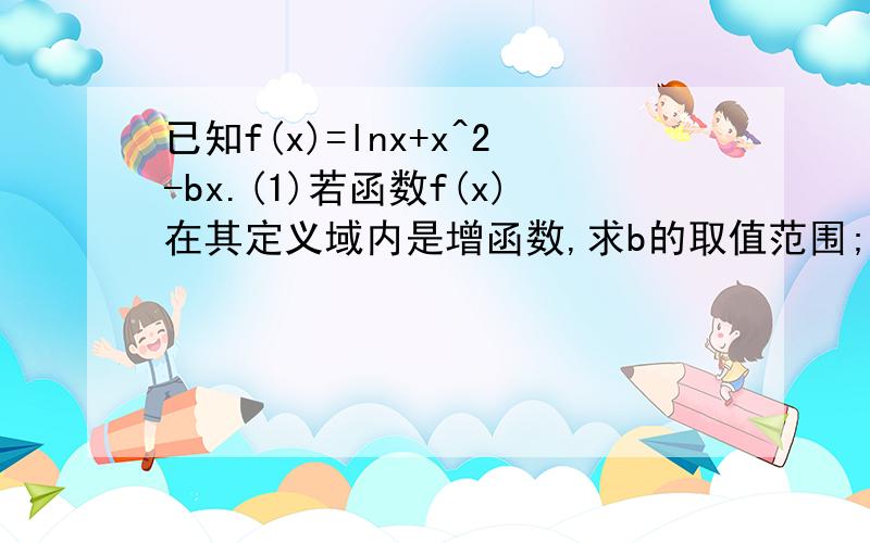 已知f(x)=lnx+x^2-bx.(1)若函数f(x)在其定义域内是增函数,求b的取值范围;(2)当b=-1时,设g(x)=f(x)-2x^2,求证函数g(x)只有一个零点.