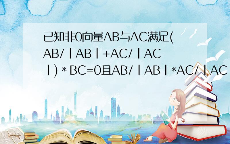 已知非0向量AB与AC满足(AB/｜AB｜+AC/｜AC｜)＊BC=0且AB/｜AB｜*AC/｜AC｜=1/2判断ΔABC的形状题中的字母均为向量答案是等边三角形