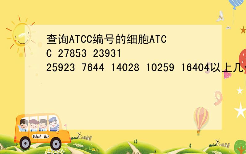 查询ATCC编号的细胞ATCC 27853 23931 25923 7644 14028 10259 16404以上几个编号,分别对应的是哪种细菌呢?