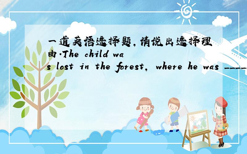 一道英语选择题,请说出选择理由.The child was lost in the forest, where he was _____ the mercy of wild beasts.　　A. at B. on C. for D. in