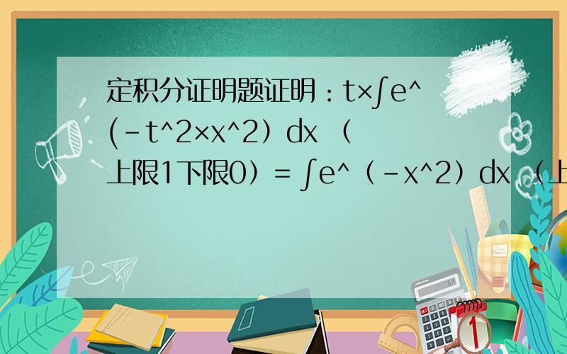 定积分证明题证明：t×∫e^(-t^2×x^2）dx （上限1下限0）= ∫e^（-x^2）dx （上限t下限0）