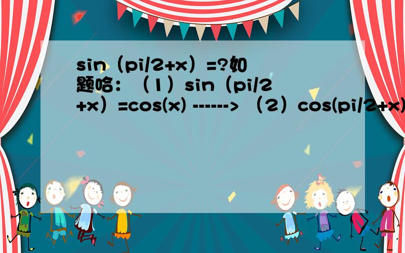 sin（pi/2+x）=?如题哈：（1）sin（pi/2+x）=cos(x) ------> （2）cos(pi/2+x)=-sin(x) ---------->
