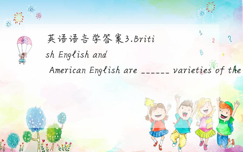 英语语言学答案3.British English and American English are ______ varieties of the English language.A.functional B.social C.regional D.standard