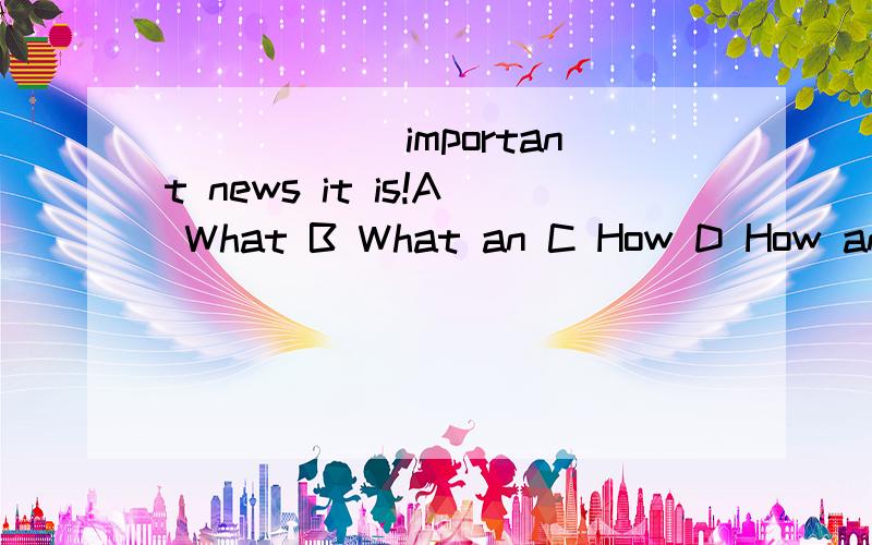 ______important news it is!A What B What an C How D How an