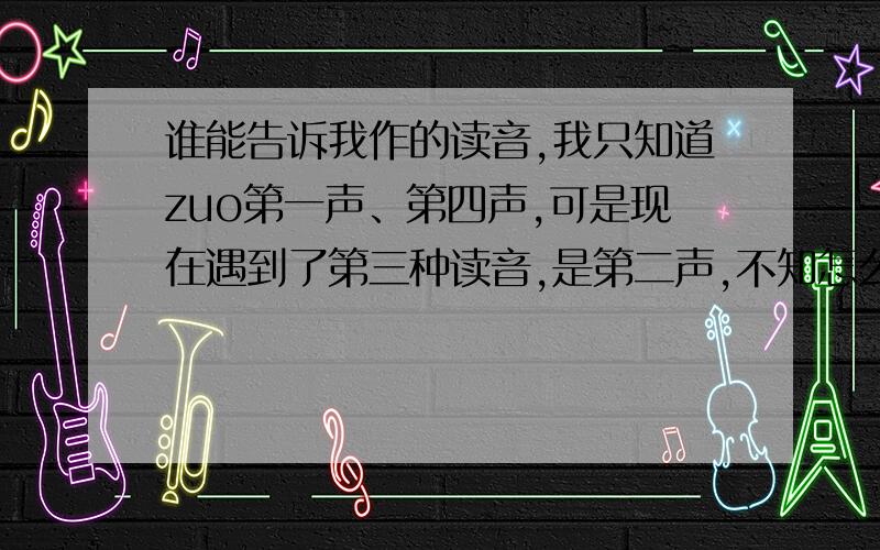 谁能告诉我作的读音,我只知道zuo第一声、第四声,可是现在遇到了第三种读音,是第二声,不知怎么组词