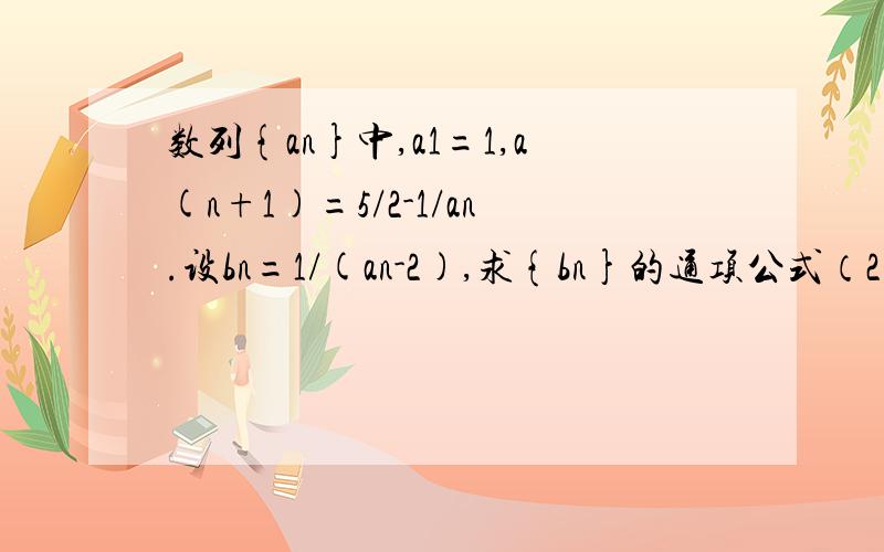 数列{an}中,a1=1,a(n+1)=5/2-1/an.设bn=1/(an-2),求{bn}的通项公式（2）设cn=-3n*bn,求{cn}前n项和