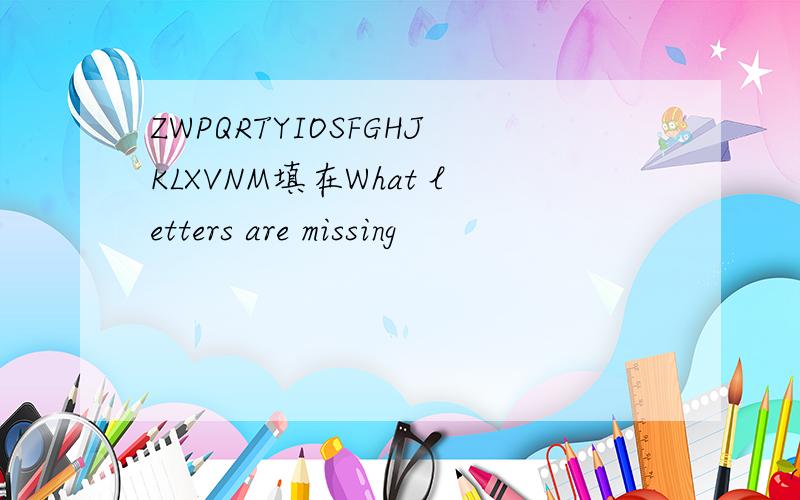 ZWPQRTYIOSFGHJKLXVNM填在What letters are missing