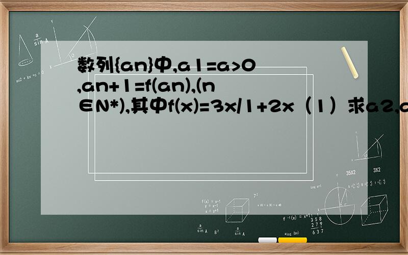 数列{an}中,a1=a>0,an+1=f(an),(n∈N*),其中f(x)=3x/1+2x（1）求a2,a3,a4,a5的值（2）据1的结果,猜想出一个an的通项公式