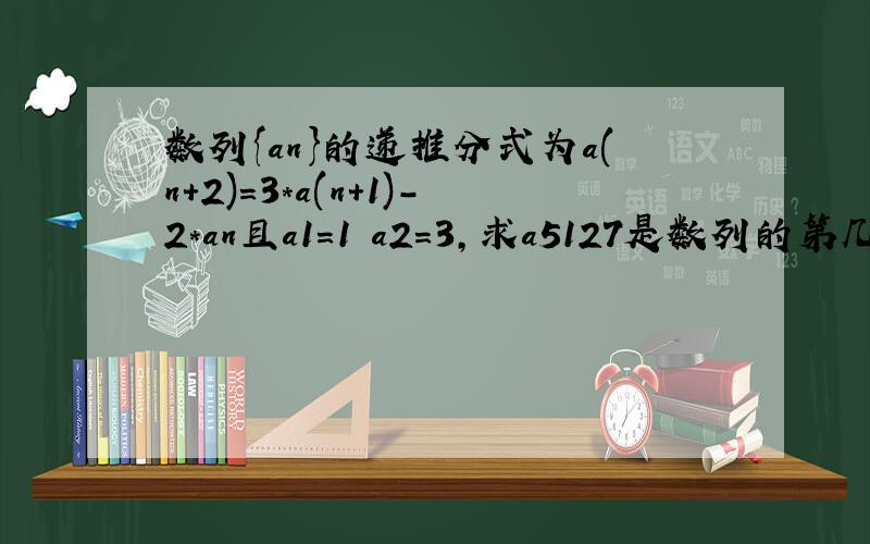 数列{an}的递推分式为a(n+2)=3*a(n+1)-2*an且a1=1 a2=3，求a5127是数列的第几项
