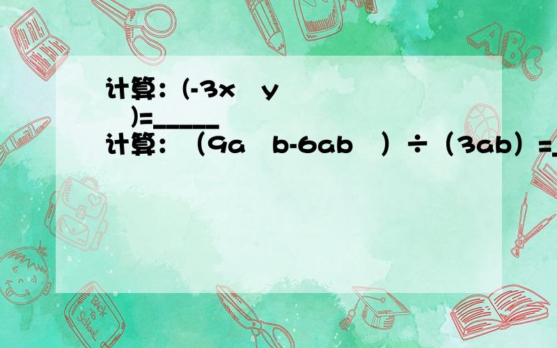 计算：(-3x²y³)=_____ 计算：（9a²b-6ab²）÷（3ab）=______如果（-x+3）²=x²=ax+9 那么a=____