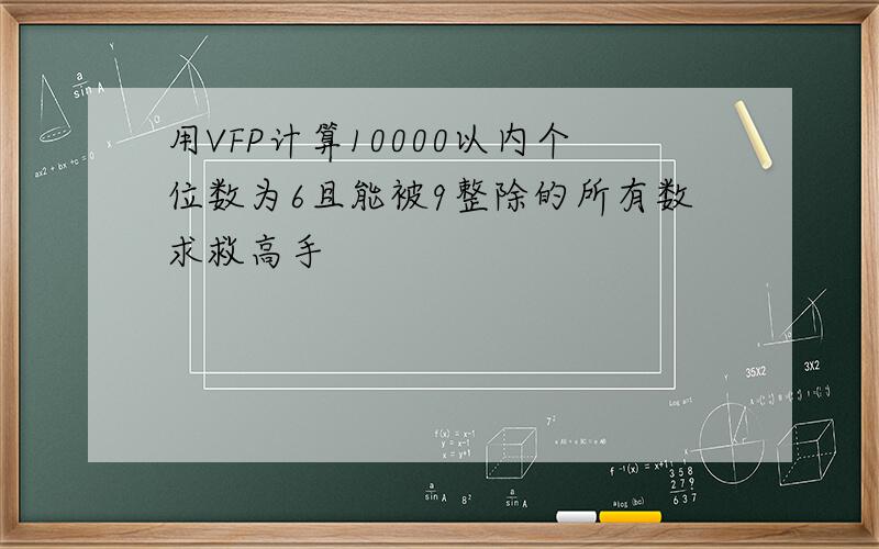 用VFP计算10000以内个位数为6且能被9整除的所有数求救高手