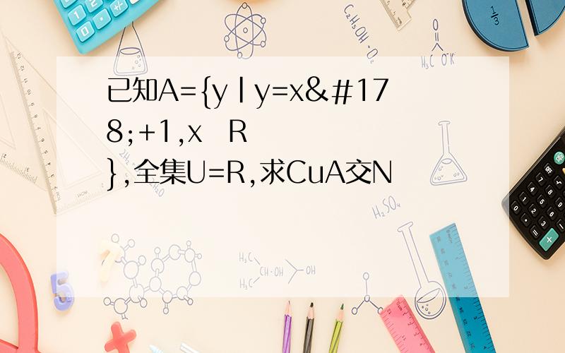 已知A={y|y=x²+1,x∊R},全集U=R,求CuA交N