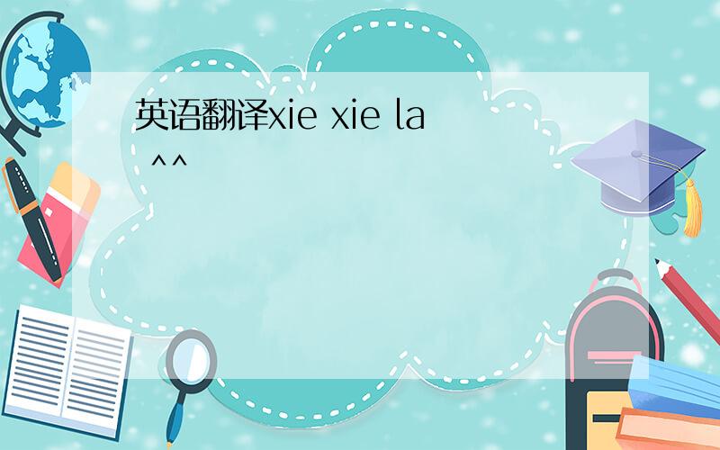 英语翻译xie xie la ^^