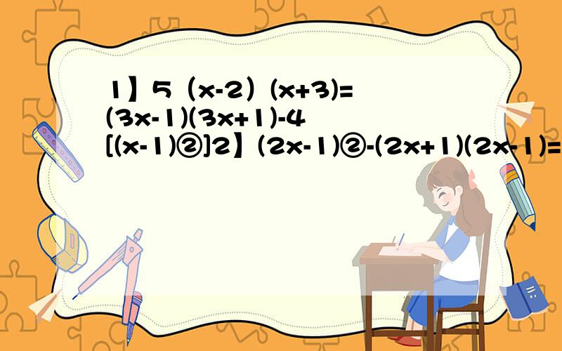 1】5（x-2）(x+3)=(3x-1)(3x+1)-4[(x-1)②]2】(2x-1)②-(2x+1)(2x-1)=3y(3y-1)②-(3y+1)(3y-1)=2x3】16x②+kx+81是个完全平方式,求k4】a(a-1)-(a②-b)=2,求ab-[二分之(a②+b②）]ps：②在这里是平方的意思
