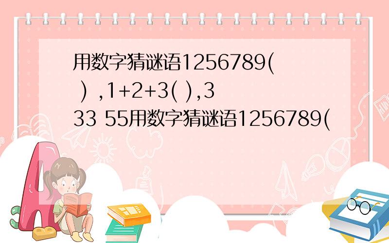 用数字猜谜语1256789( ) ,1+2+3( ),333 55用数字猜谜语1256789(         ) ,1+2+3(       ),333   555(        ),5  1(       )