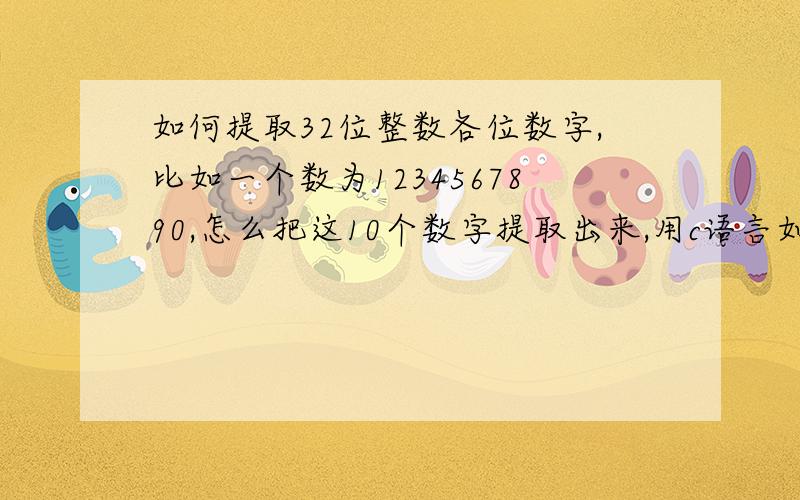 如何提取32位整数各位数字,比如一个数为1234567890,怎么把这10个数字提取出来,用c语言如果是浮点数又该如何提取呢,比如123456.789,谁答的好,分就给谁了,呵呵