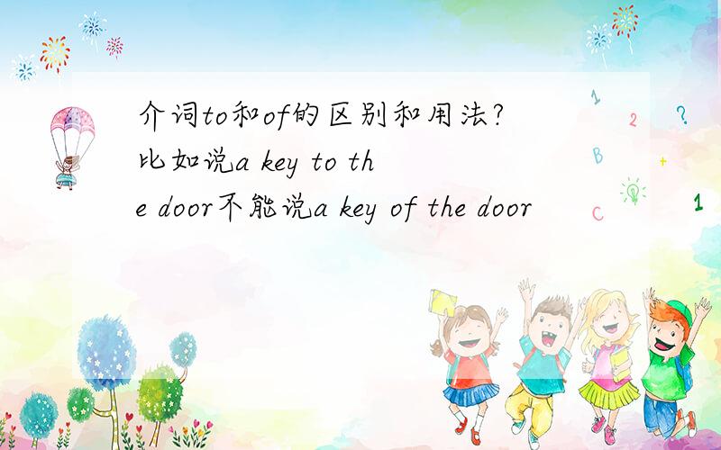 介词to和of的区别和用法?比如说a key to the door不能说a key of the door