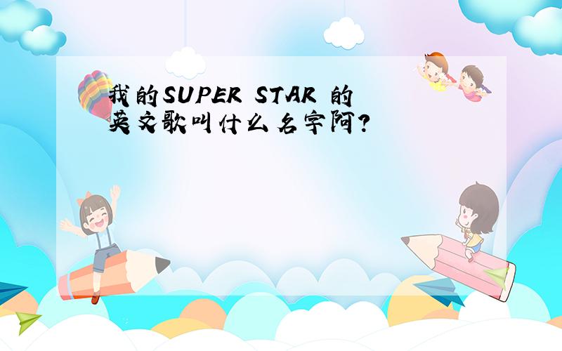我的SUPER STAR 的英文歌叫什么名字阿?