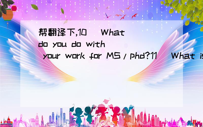 帮翻译下,10) What do you do with your work for MS/phd?11) What is your purpose for the visa?