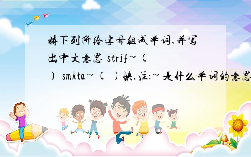 将下列所给字母组成单词,并写出中文意思 strif~( ) smhta~( )快,注：~是什么单词的意思