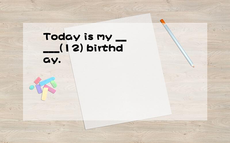 Today is my _____(12) birthday.